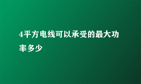 4平方电线可以承受的最大功率多少