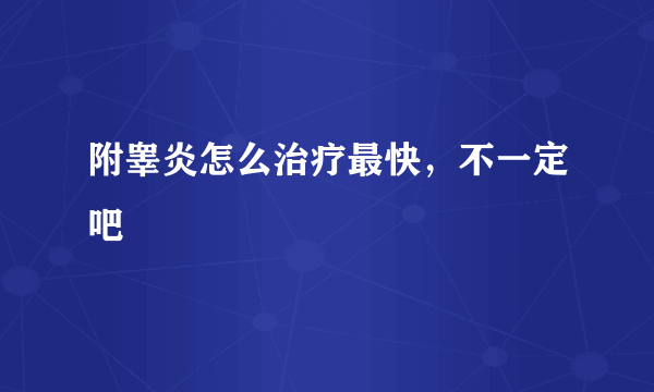 附睾炎怎么治疗最快，不一定吧