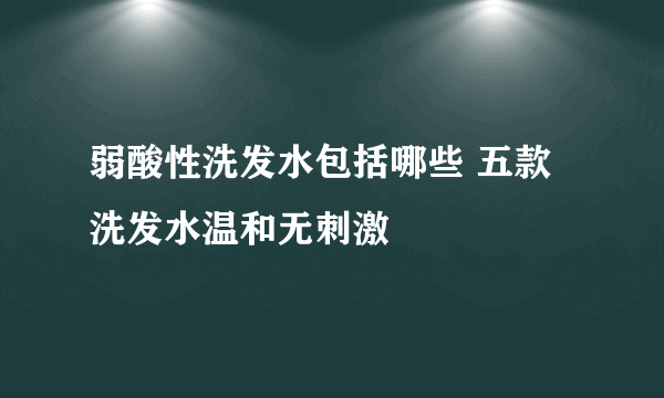 弱酸性洗发水包括哪些 五款洗发水温和无刺激