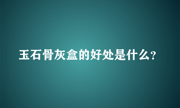 玉石骨灰盒的好处是什么？