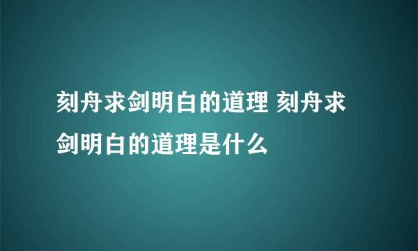 刻舟求剑明白的道理 刻舟求剑明白的道理是什么