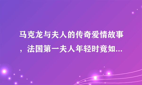 马克龙与夫人的传奇爱情故事，法国第一夫人年轻时竟如此漂亮！