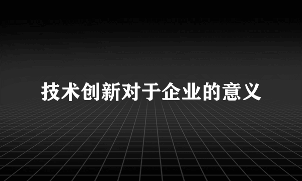 技术创新对于企业的意义