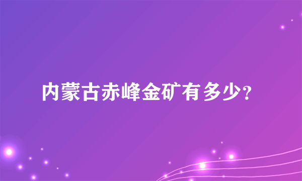 内蒙古赤峰金矿有多少？