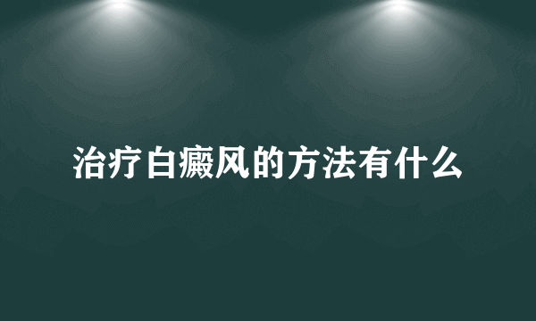 治疗白癜风的方法有什么