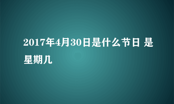 2017年4月30日是什么节日 是星期几