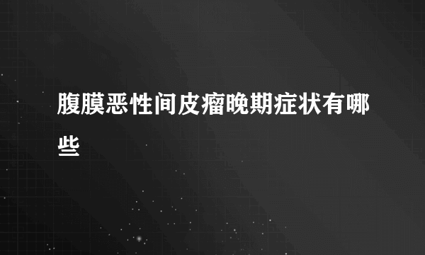 腹膜恶性间皮瘤晚期症状有哪些