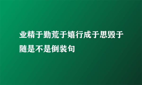 业精于勤荒于嬉行成于思毁于随是不是倒装句