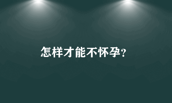 怎样才能不怀孕？