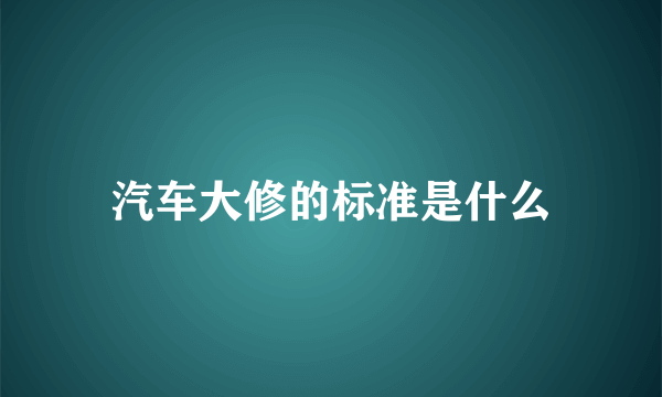 汽车大修的标准是什么