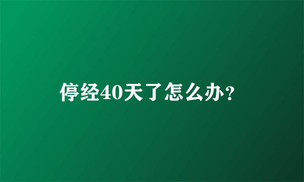 停经40天了怎么办？