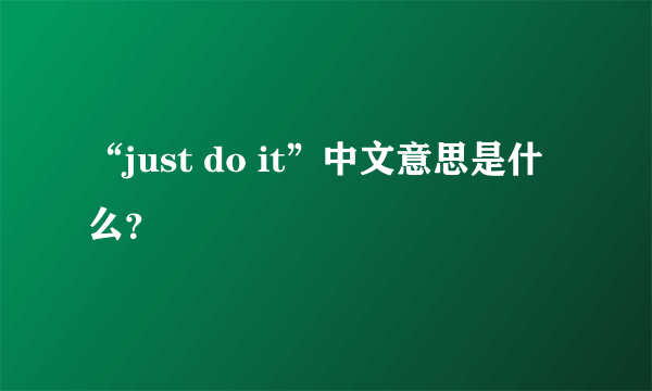 “just do it”中文意思是什么？