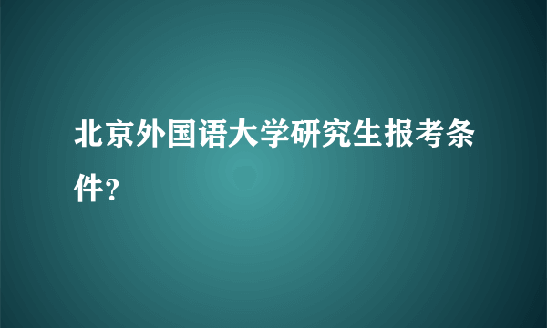 北京外国语大学研究生报考条件？