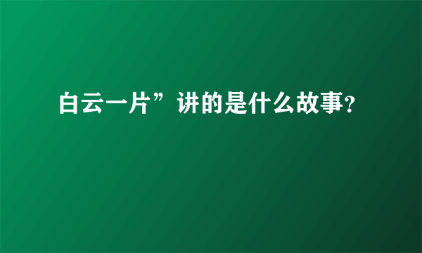 白云一片”讲的是什么故事？