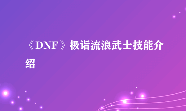 《DNF》极诣流浪武士技能介绍