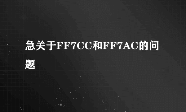 急关于FF7CC和FF7AC的问题