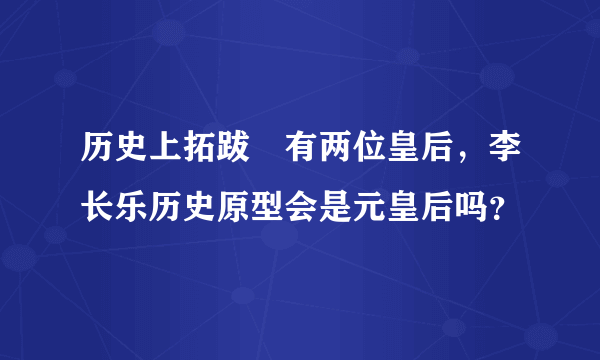 历史上拓跋濬有两位皇后，李长乐历史原型会是元皇后吗？