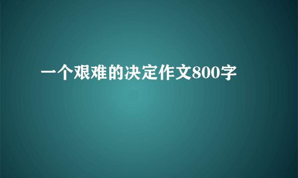 一个艰难的决定作文800字