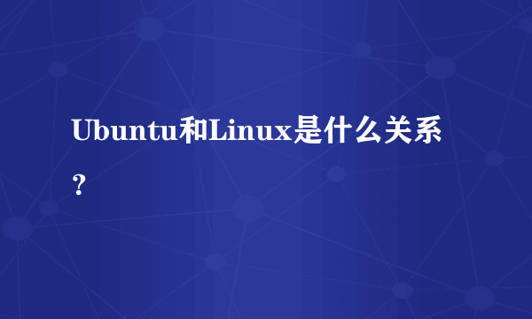 Ubuntu和Linux是什么关系？