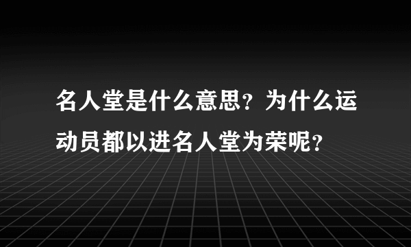 名人堂是什么意思？为什么运动员都以进名人堂为荣呢？