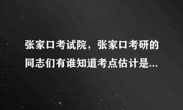 张家口考试院，张家口考研的同志们有谁知道考点估计是哪几个吗