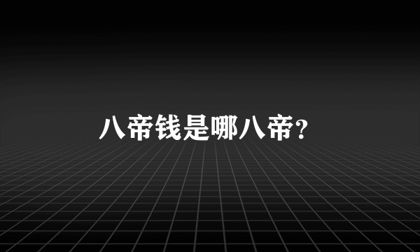 八帝钱是哪八帝？