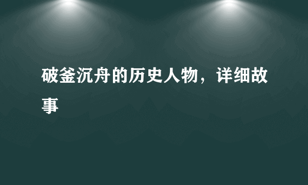 破釜沉舟的历史人物，详细故事