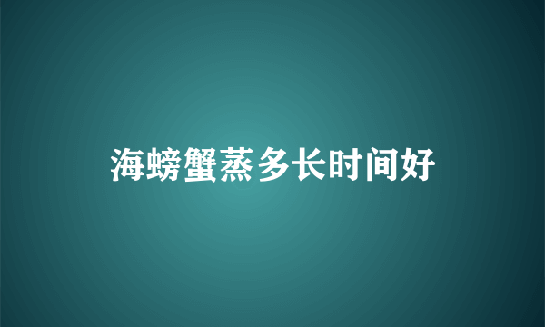 海螃蟹蒸多长时间好