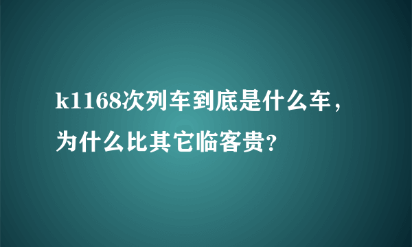 k1168次列车到底是什么车，为什么比其它临客贵？