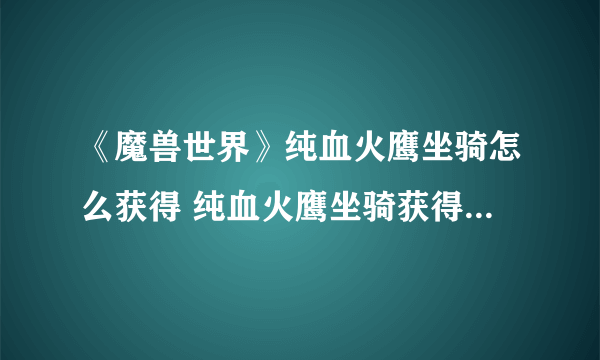 《魔兽世界》纯血火鹰坐骑怎么获得 纯血火鹰坐骑获得方法分享