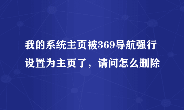 我的系统主页被369导航强行设置为主页了，请问怎么删除