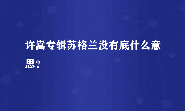 许嵩专辑苏格兰没有底什么意思？