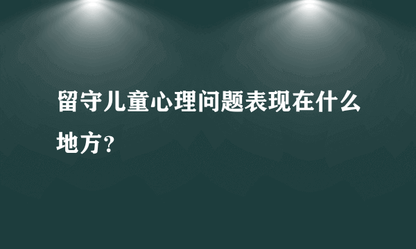 留守儿童心理问题表现在什么地方？