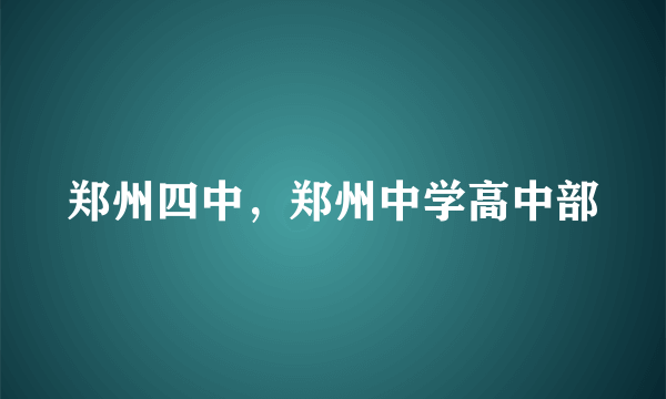 郑州四中，郑州中学高中部