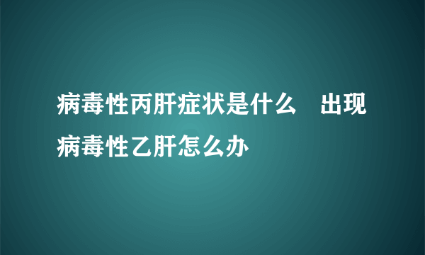 病毒性丙肝症状是什么   出现病毒性乙肝怎么办