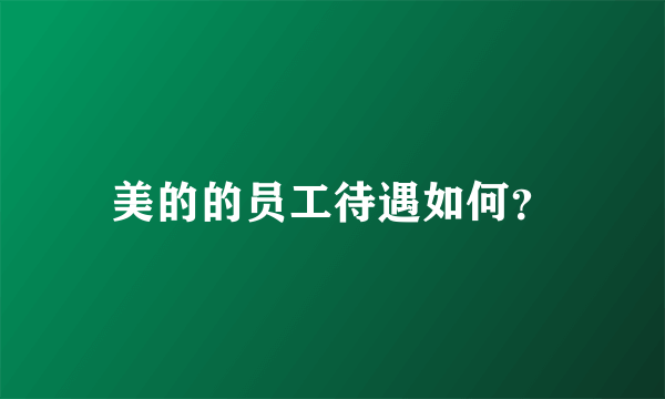 美的的员工待遇如何？