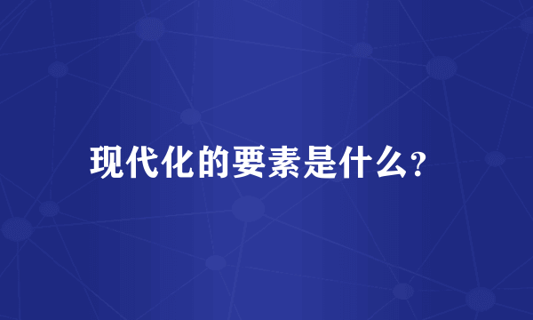 现代化的要素是什么？