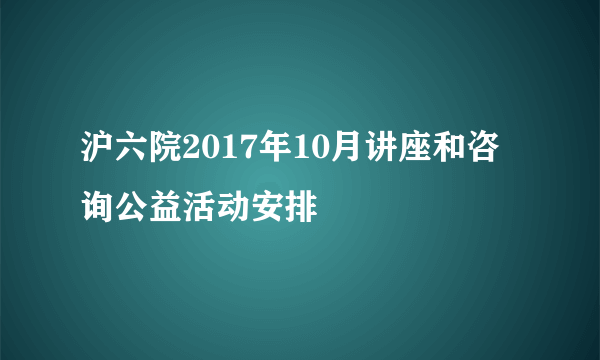 沪六院2017年10月讲座和咨询公益活动安排