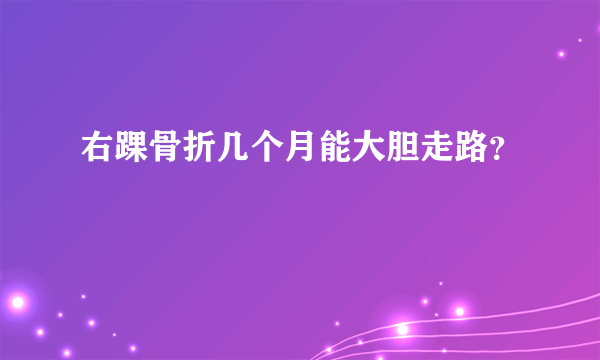 右踝骨折几个月能大胆走路？