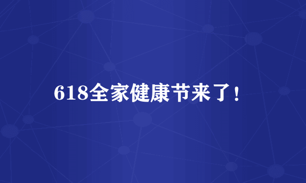 618全家健康节来了！