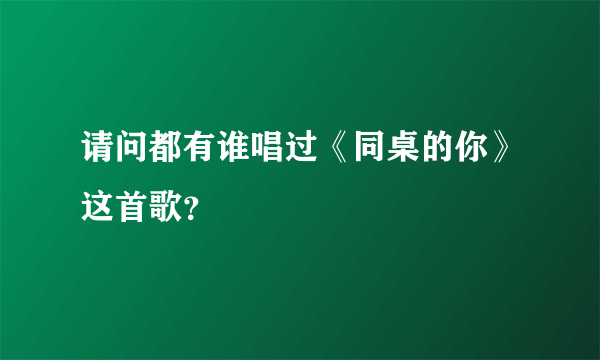 请问都有谁唱过《同桌的你》这首歌？