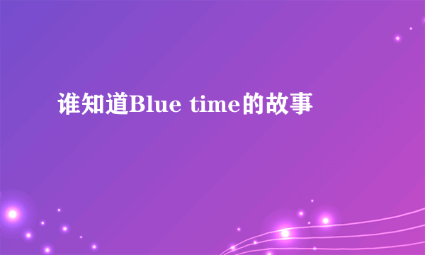 谁知道Blue time的故事