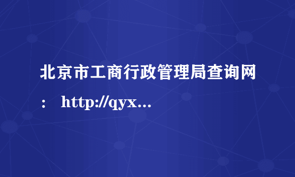 北京市工商行政管理局查询网： http://qyxy.baic.gov.cn/ 查询是这个吗