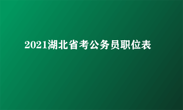 2021湖北省考公务员职位表