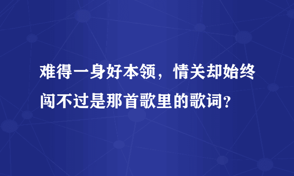 难得一身好本领，情关却始终闯不过是那首歌里的歌词？