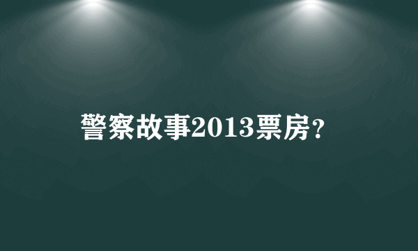 警察故事2013票房？