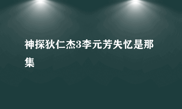 神探狄仁杰3李元芳失忆是那集