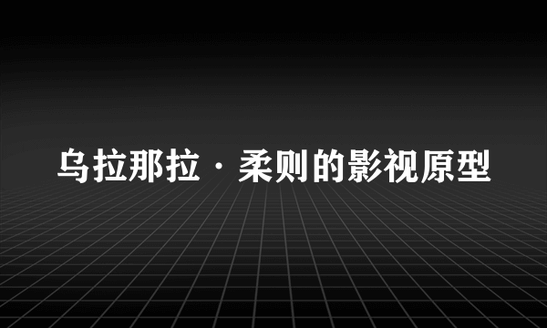 乌拉那拉·柔则的影视原型