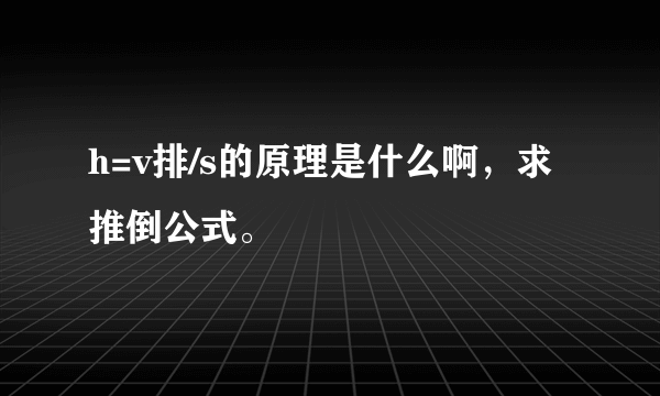 h=v排/s的原理是什么啊，求推倒公式。