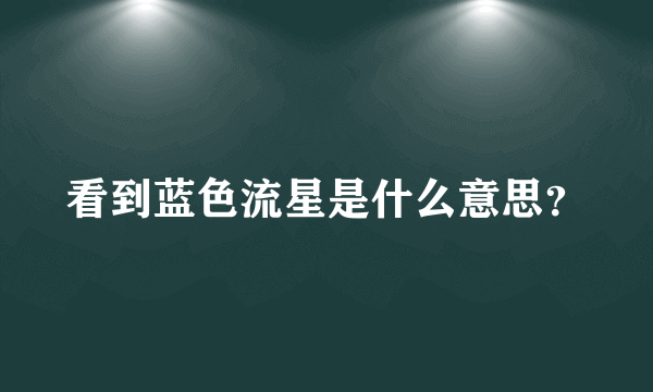 看到蓝色流星是什么意思？